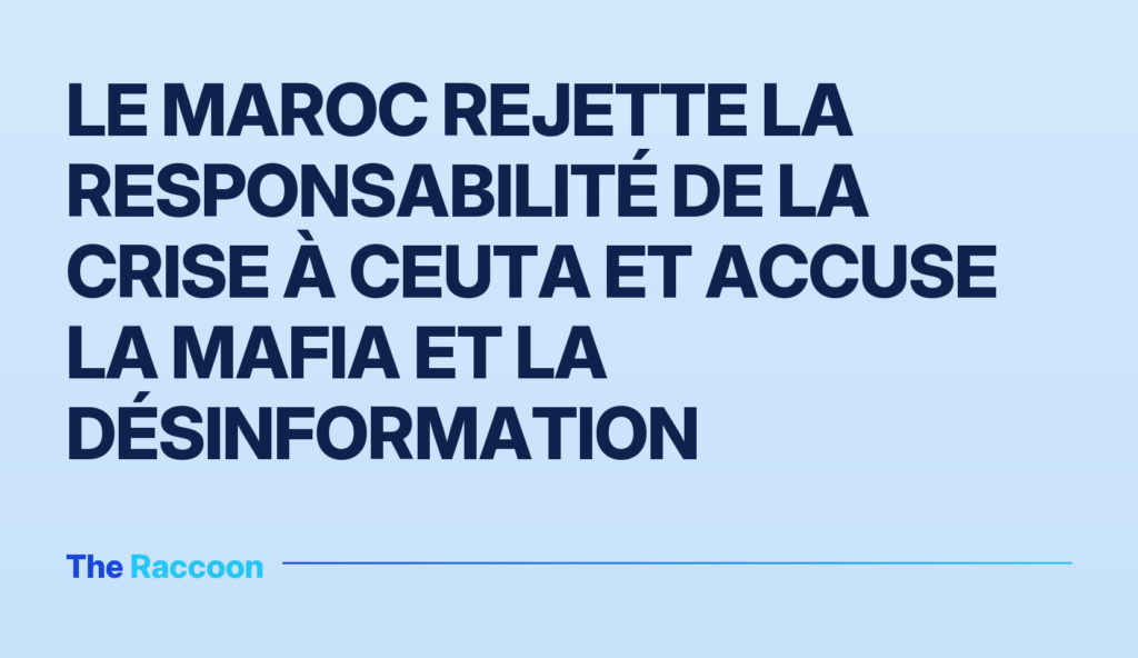 Le Maroc rejette la responsabilité de la crise à Ceuta et accuse la mafia et la désinformation Le Maroc rejette la responsabilité de la crise à Ceuta et accuse la mafia et la désinformation