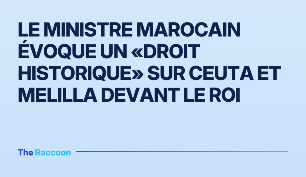 Le ministre marocain évoque un «droit historique» sur Ceuta et Melilla devant le roi