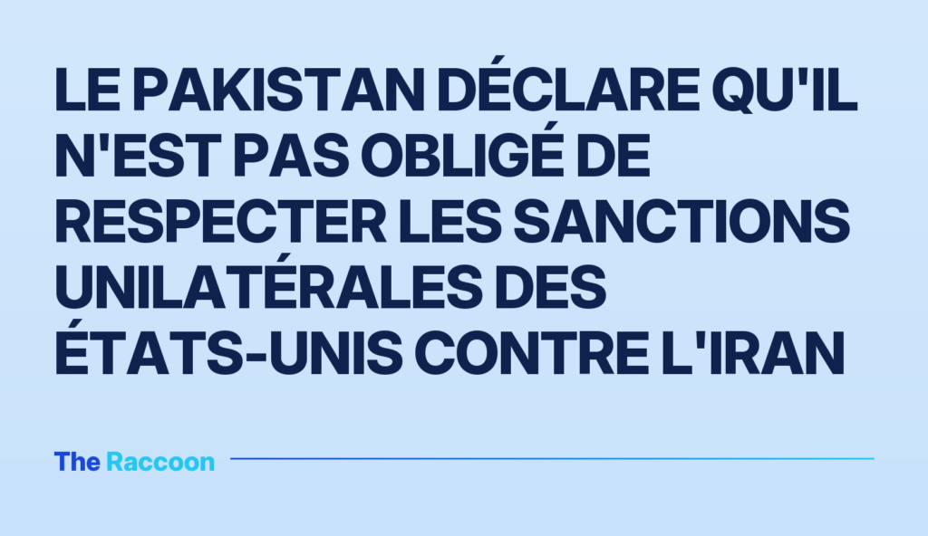 Le Pakistan déclare qu'il n'est pas obligé de respecter les sanctions unilatérales des États-Unis contre l'Iran