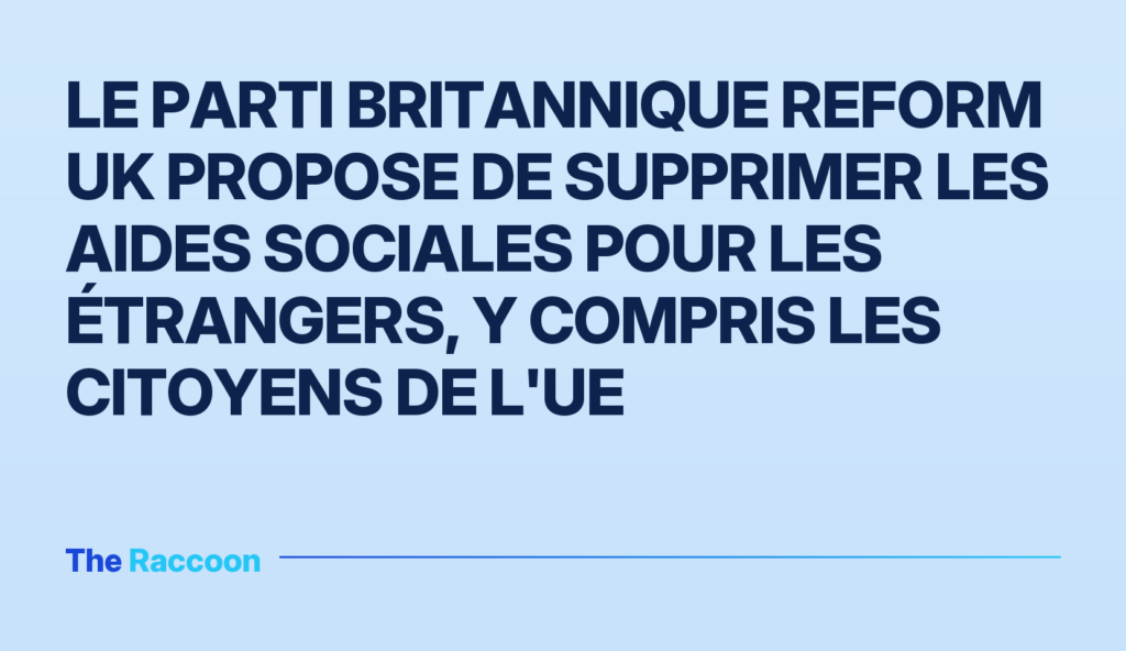 Le parti britannique Reform UK propose de supprimer les aides sociales pour les étrangers, y compris les citoyens de l'UE