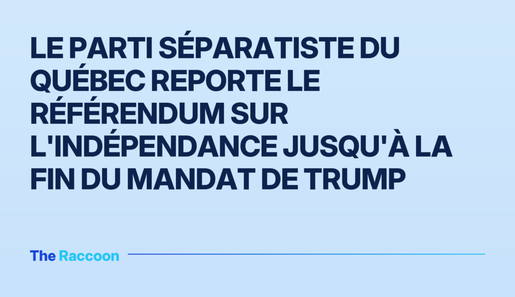Le parti séparatiste du Québec reporte le référendum sur l'indépendance jusqu'à la fin du mandat de Trump