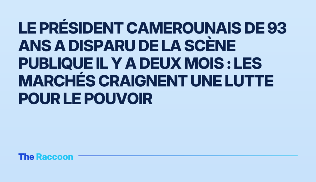 Le président camerounais de 93 ans a disparu de la scène publique il y a deux mois : les marchés craignent une lutte pour le
