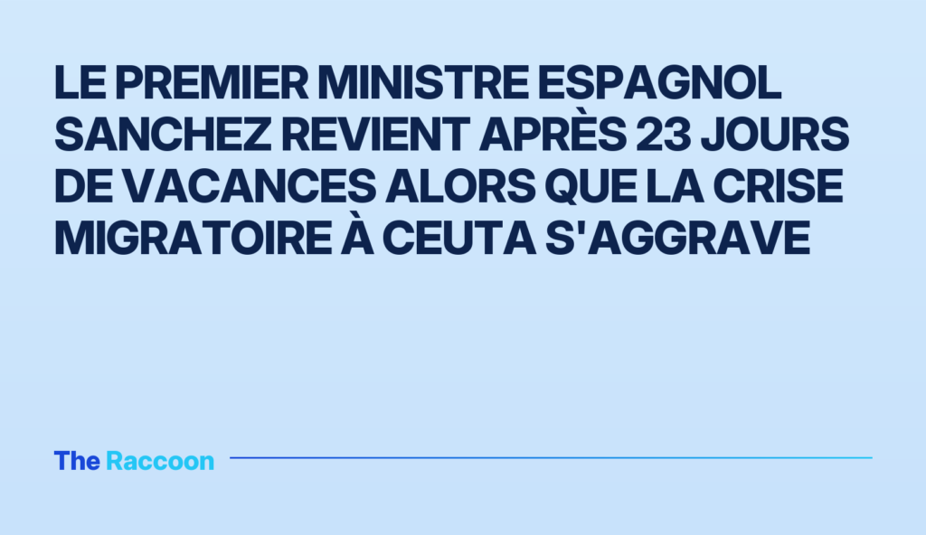 Le Premier ministre espagnol Sanchez revient après 23 jours de vacances alors que la crise migratoire à Ceuta s'aggrave