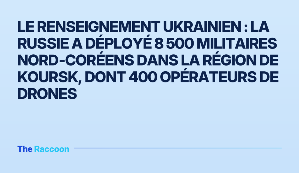 Le renseignement ukrainien : la Russie a déployé 8 500 militaires nord‑coréens dans la région de Koursk, dont 400 opérateurs