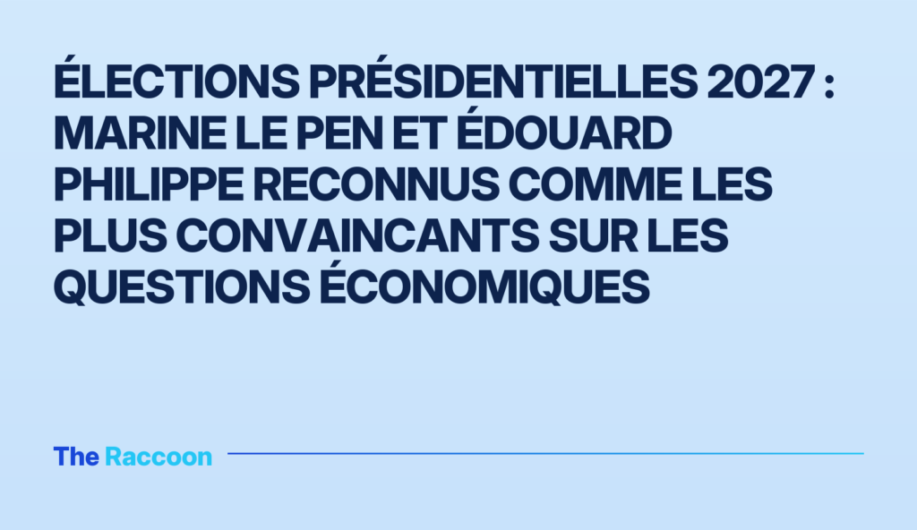 Élections présidentielles 2027 : Marine Le Pen et Édouard Philippe reconnus comme les plus convaincants sur les questions éco