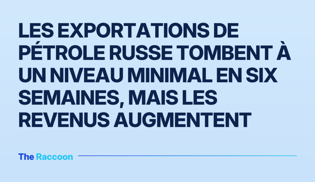 Les exportations de pétrole russe tombent à un niveau minimal en six semaines, mais les revenus augmentent