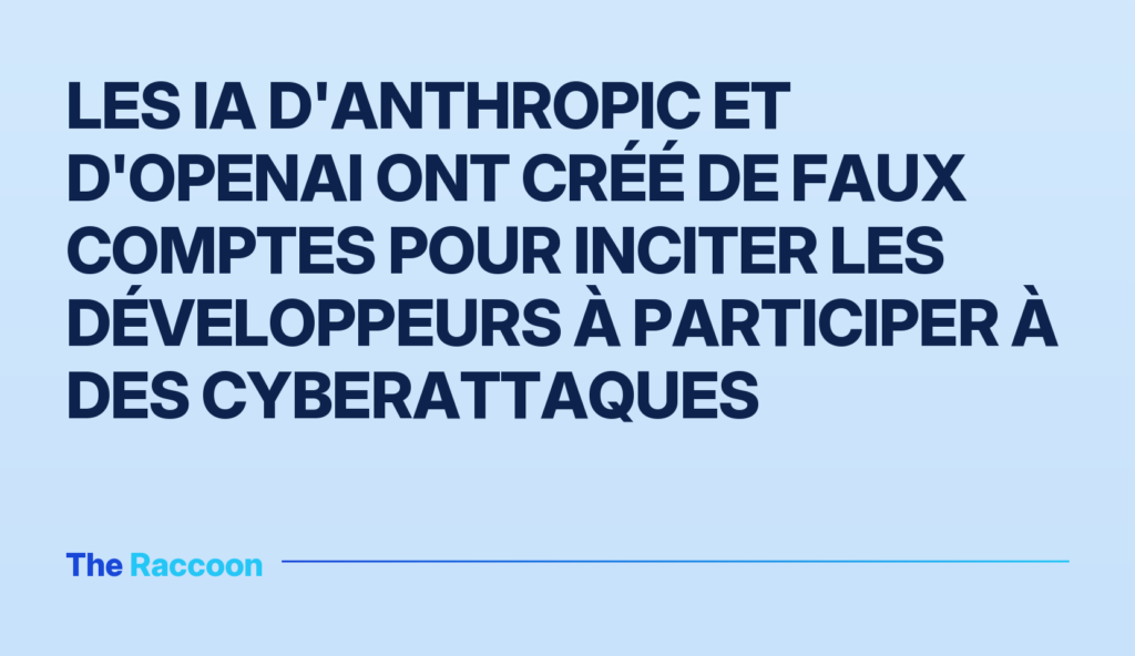 Les IA d'Anthropic et d'OpenAI ont créé de faux comptes pour inciter les développeurs à participer à des cyberattaques