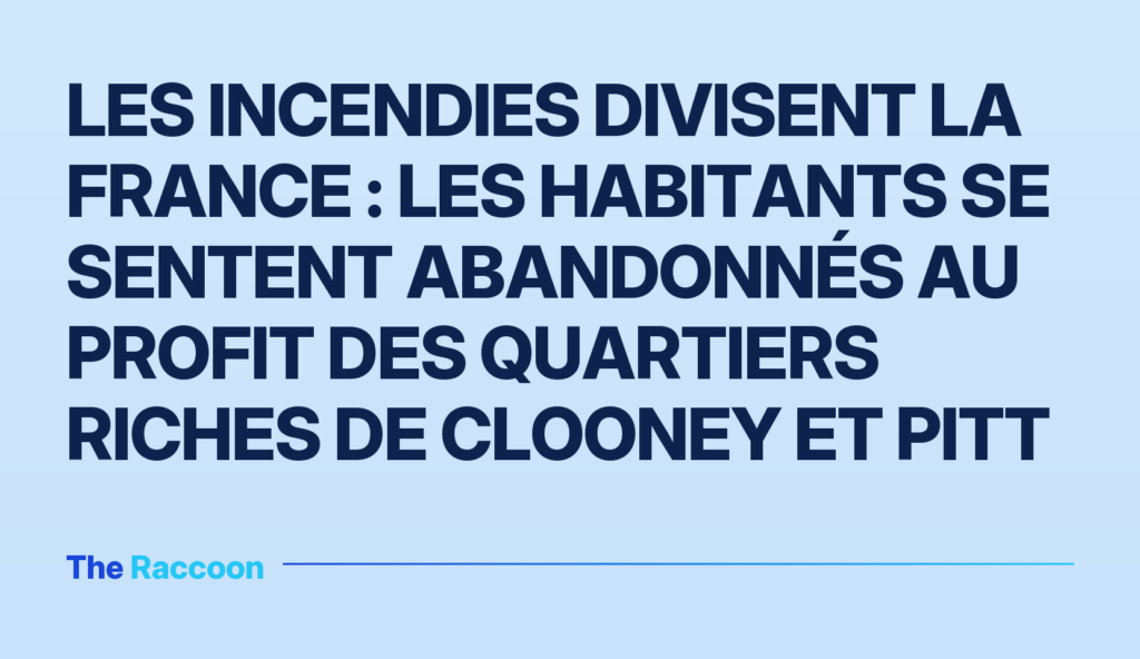Les incendies divisent la France : les habitants se sentent abandonnés au profit des quartiers riches de Clooney et Pitt