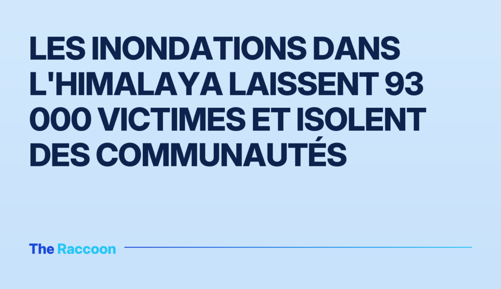 Les inondations dans l'Himalaya laissent 93 000 victimes et isolent des communautés Les inondations dans l'Himalaya laissent 93 000 victimes et isolent des communautés