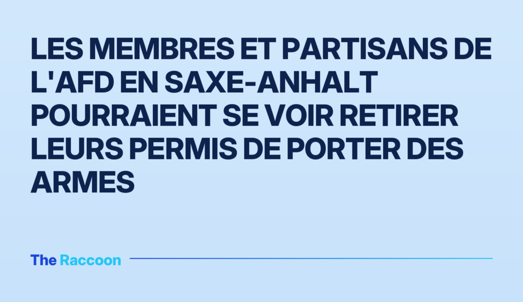 Les membres et partisans de l'AfD en Saxe-Anhalt pourraient se voir retirer leurs permis de porter des armes Les membres et partisans de l'AfD en Saxe-Anhalt pourraient se voir retirer leurs permis de porter des armes