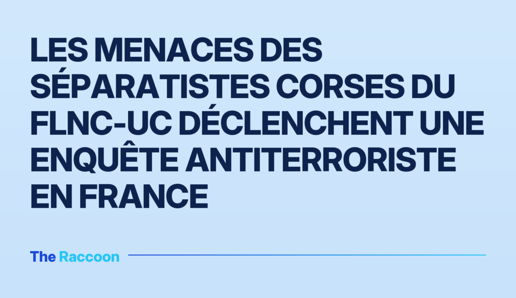 Les menaces des séparatistes corses du FLNC-UC déclenchent une enquête antiterroriste en France Les menaces des séparatistes corses du FLNC-UC déclenchent une enquête antiterroriste en France