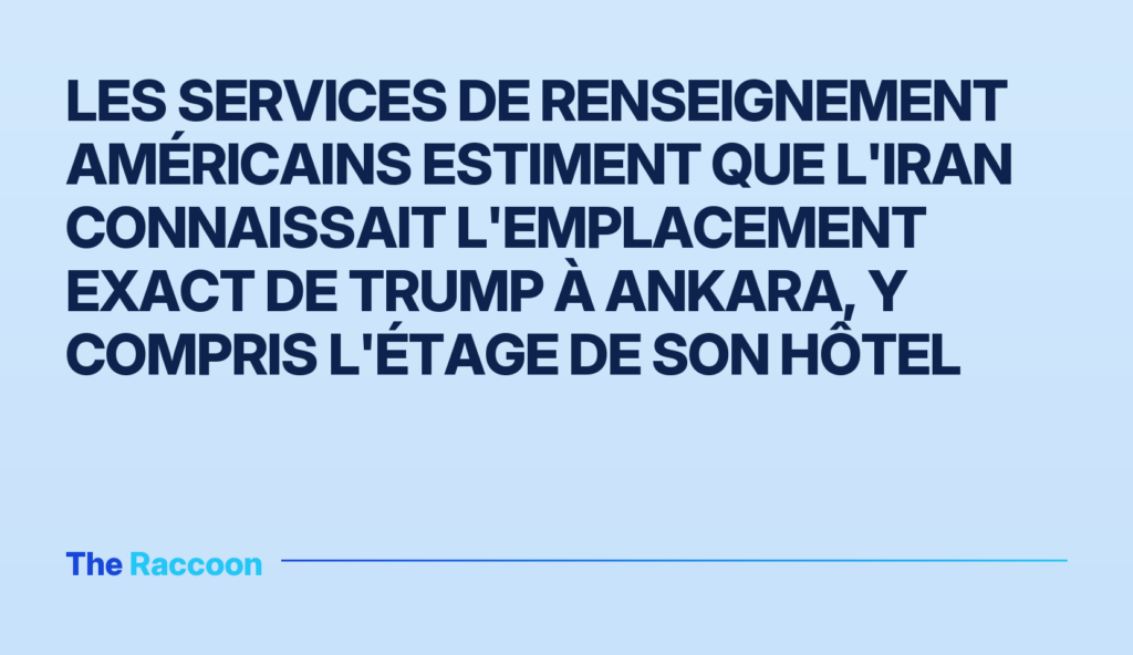 Les services de renseignement américains estiment que l'Iran connaissait l'emplacement exact de Trump à Ankara, y compris l'é