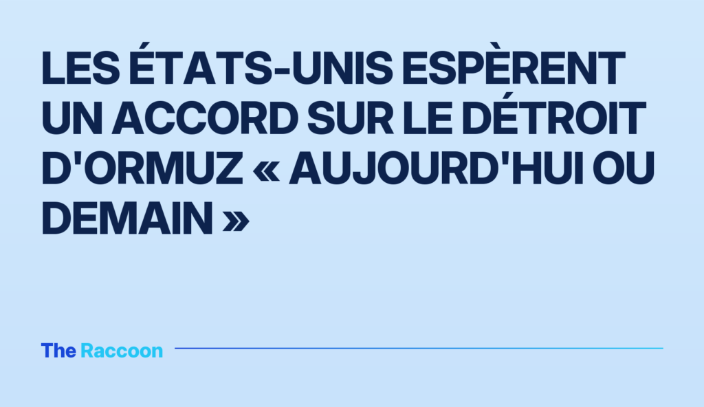 Les États-Unis espèrent un accord sur le détroit d'Ormuz « aujourd'hui ou demain »