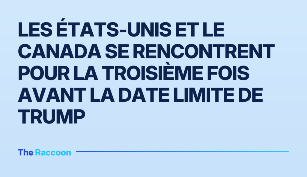 Les États-Unis et le Canada se rencontrent pour la troisième fois avant la date limite de Trump