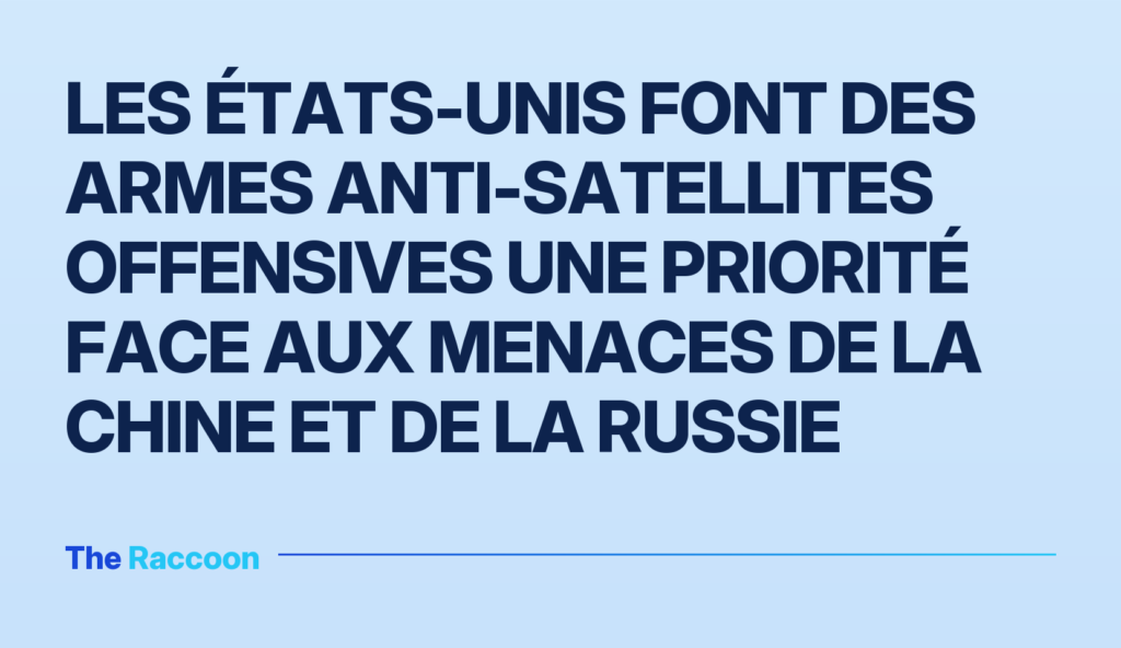 Les États-Unis font des armes anti-satellites offensives une priorité face aux menaces de la Chine et de la Russie