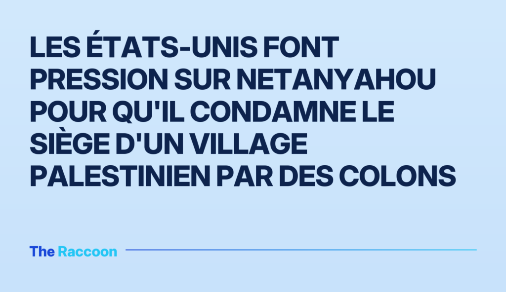Les États-Unis font pression sur Netanyahou pour qu'il condamne le siège d'un village palestinien par des colons