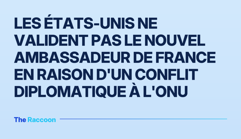Les États-Unis ne valident pas le nouvel ambassadeur de France en raison d'un conflit diplomatique à l'ONU