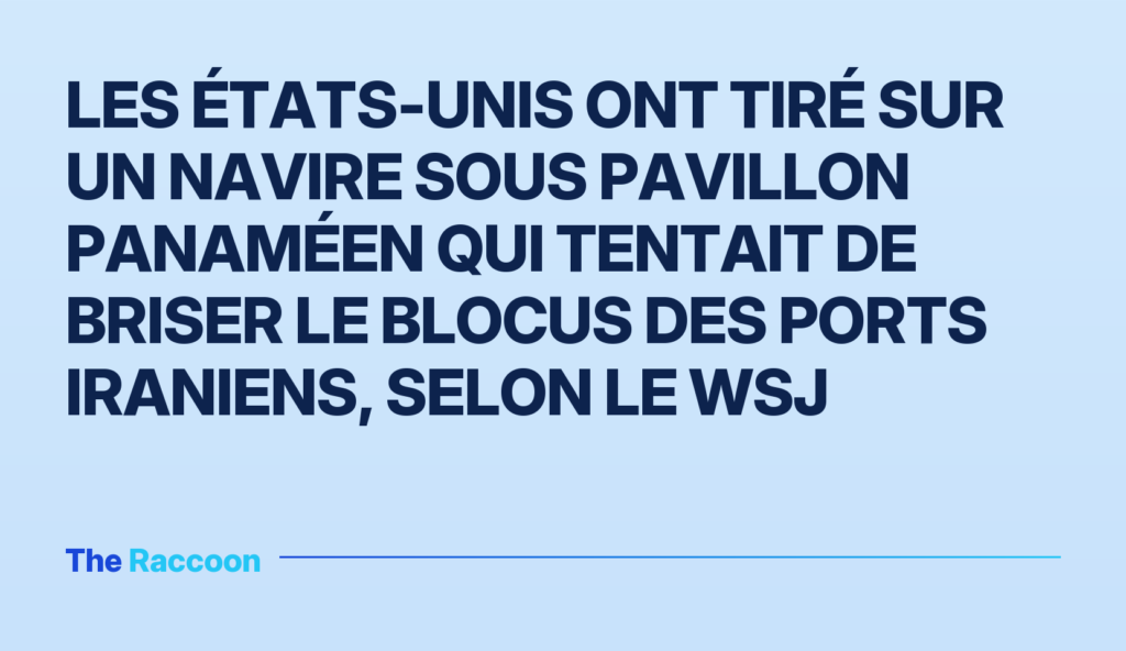 Les États-Unis ont tiré sur un navire sous pavillon panaméen qui tentait de briser le blocus des ports iraniens, selon le WSJ