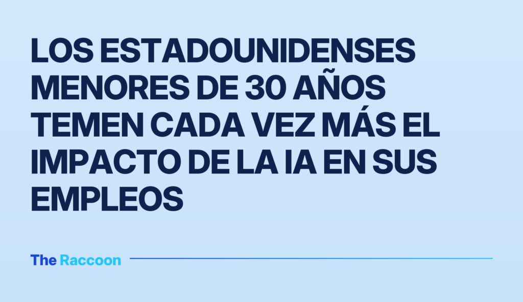 Los estadounidenses menores de 30 años temen cada vez más el impacto de la IA en sus empleos