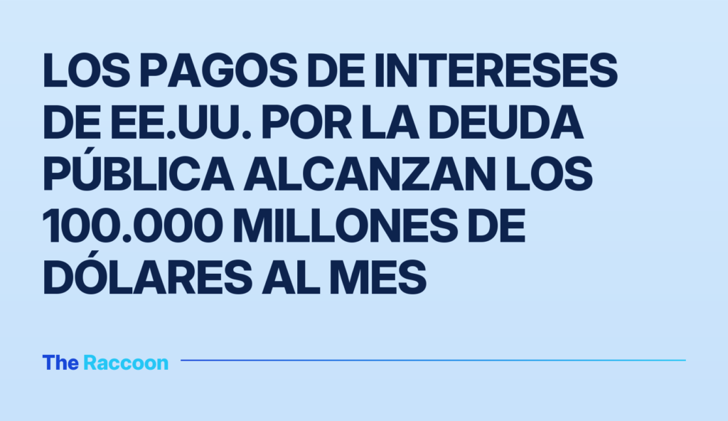 Los pagos de intereses de EE.UU. por la deuda pública alcanzan los 100.000 millones de dólares al mes