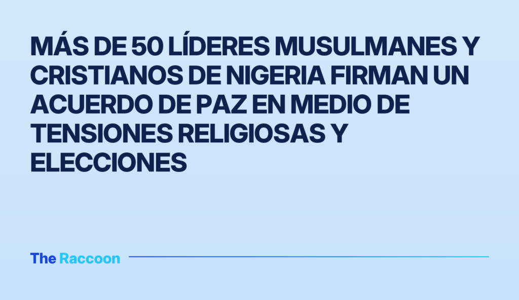 Más de 50 líderes musulmanes y cristianos de Nigeria firman un acuerdo de paz en medio de tensiones religiosas y elecciones