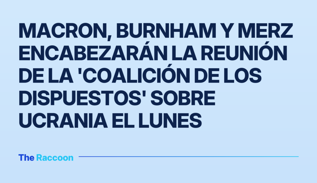 Macron, Burnham y Merz encabezarán la reunión de la 'Coalición de los dispuestos' sobre Ucrania el lunes