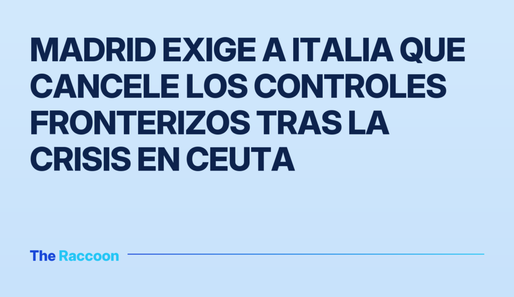 Madrid exige a Italia que cancele los controles fronterizos tras la crisis en Ceuta Madrid exige a Italia que cancele los controles fronterizos tras la crisis en Ceuta