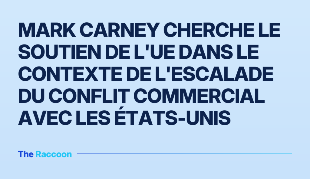 Mark Carney cherche le soutien de l'UE dans le contexte de l'escalade du conflit commercial avec les États-Unis