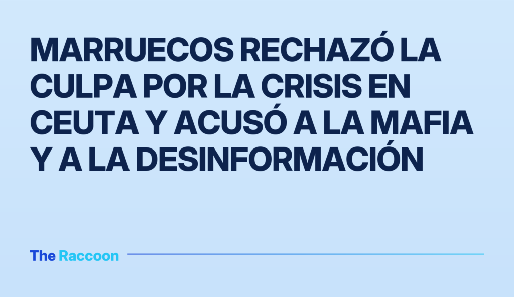 Marruecos rechazó la culpa por la crisis en Ceuta y acusó a la mafia y a la desinformación Marruecos rechazó la culpa por la crisis en Ceuta y acusó a la mafia y a la desinformación