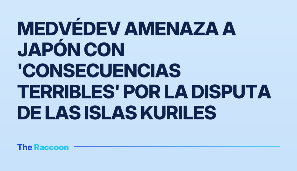 Medvédev amenaza a Japón con 'consecuencias terribles' por la disputa de las islas Kuriles
