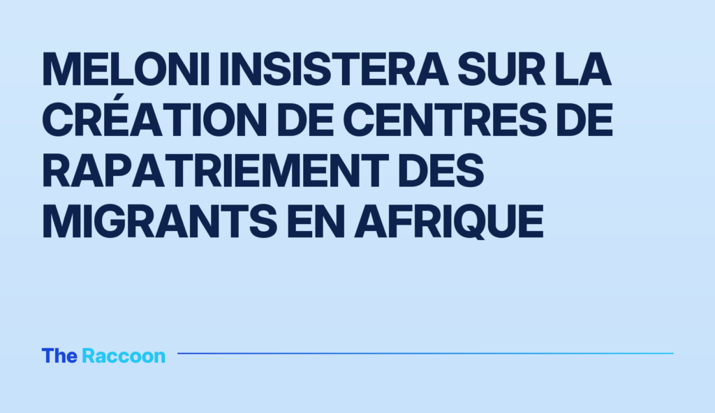 Meloni insistera sur la création de centres de rapatriement des migrants en Afrique