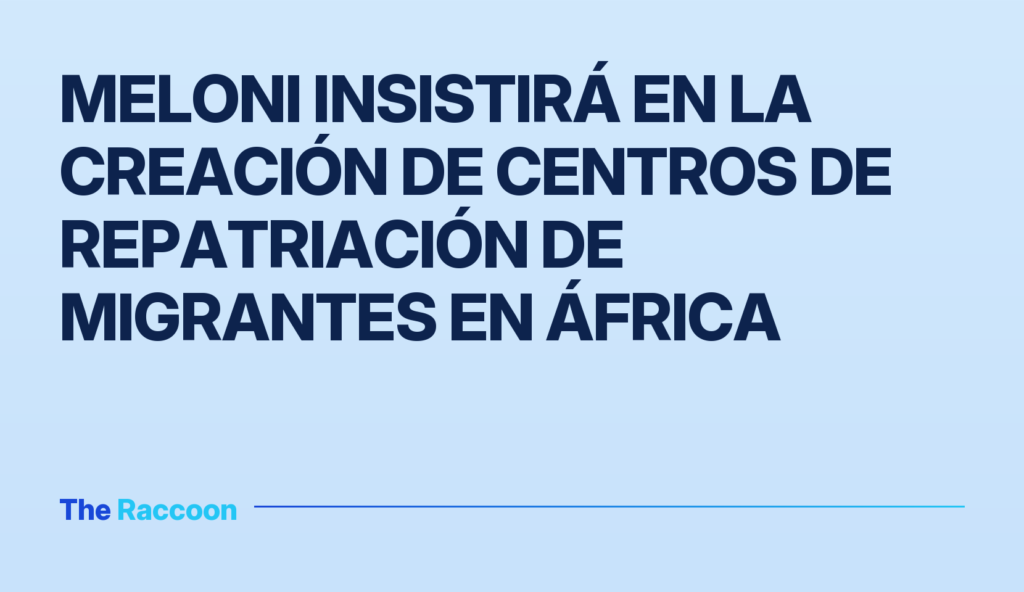 Meloni insistirá en la creación de centros de repatriación de migrantes en África Meloni insistirá en la creación de centros de repatriación de migrantes en África
