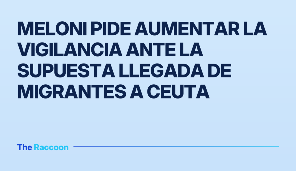Meloni pide aumentar la vigilancia ante la supuesta llegada de migrantes a Ceuta