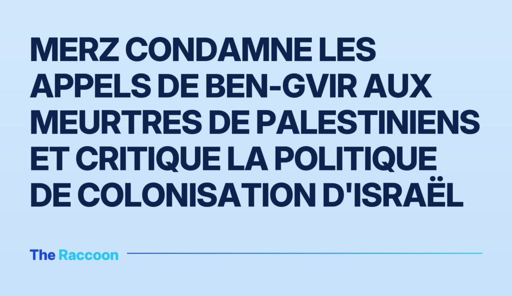 Merz condamne les appels de Ben-Gvir aux meurtres de Palestiniens et critique la politique de colonisation d'Israël Merz condamne les appels de Ben-Gvir aux meurtres de Palestiniens et critique la politique de colonisation d'Israël