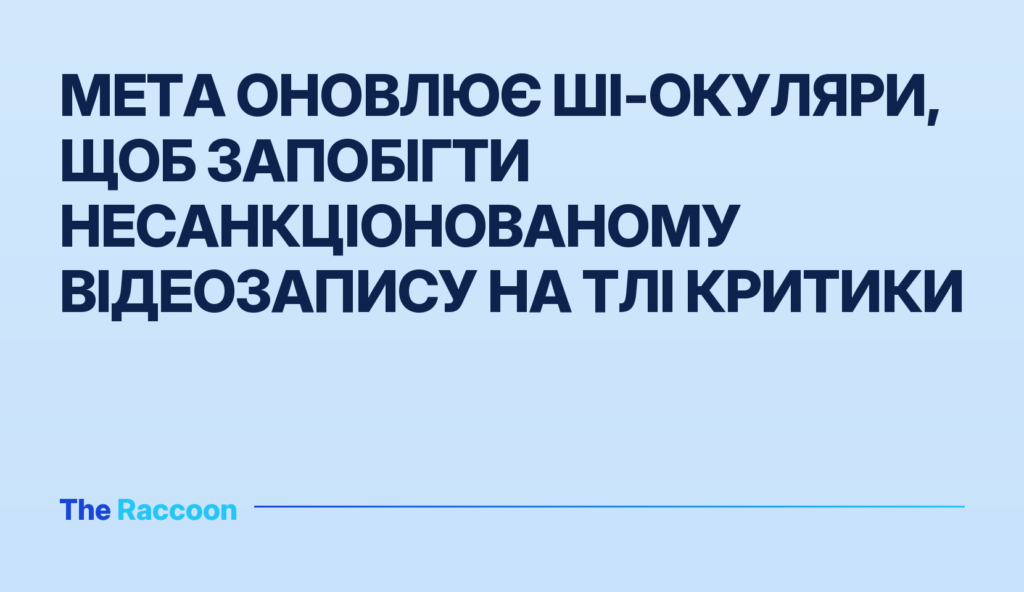 Meta оновлює ШІ-окуляри, щоб запобігти несанкціонованому відеозапису на тлі критики