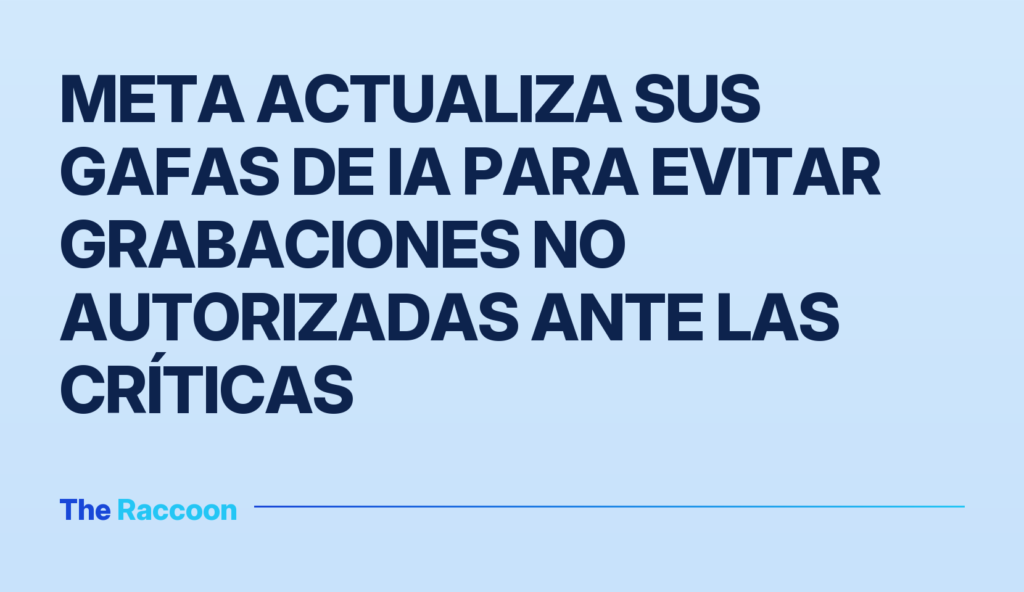 Meta actualiza sus gafas de IA para evitar grabaciones no autorizadas ante las críticas