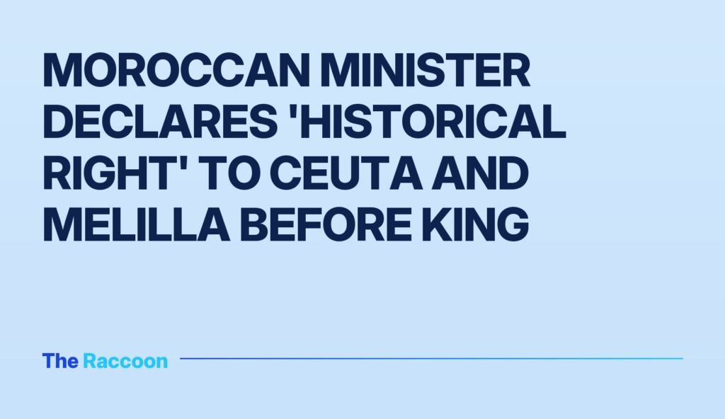 Moroccan Minister Declares 'Historical Right' to Ceuta and Melilla Before King