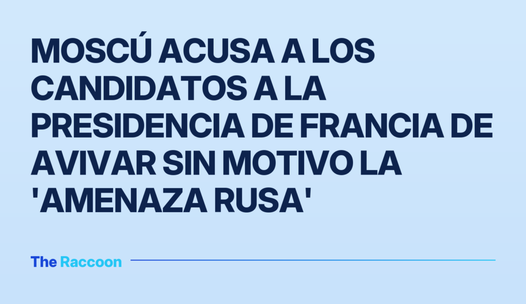 Moscú acusa a los candidatos a la presidencia de Francia de avivar sin motivo la 'amenaza rusa'