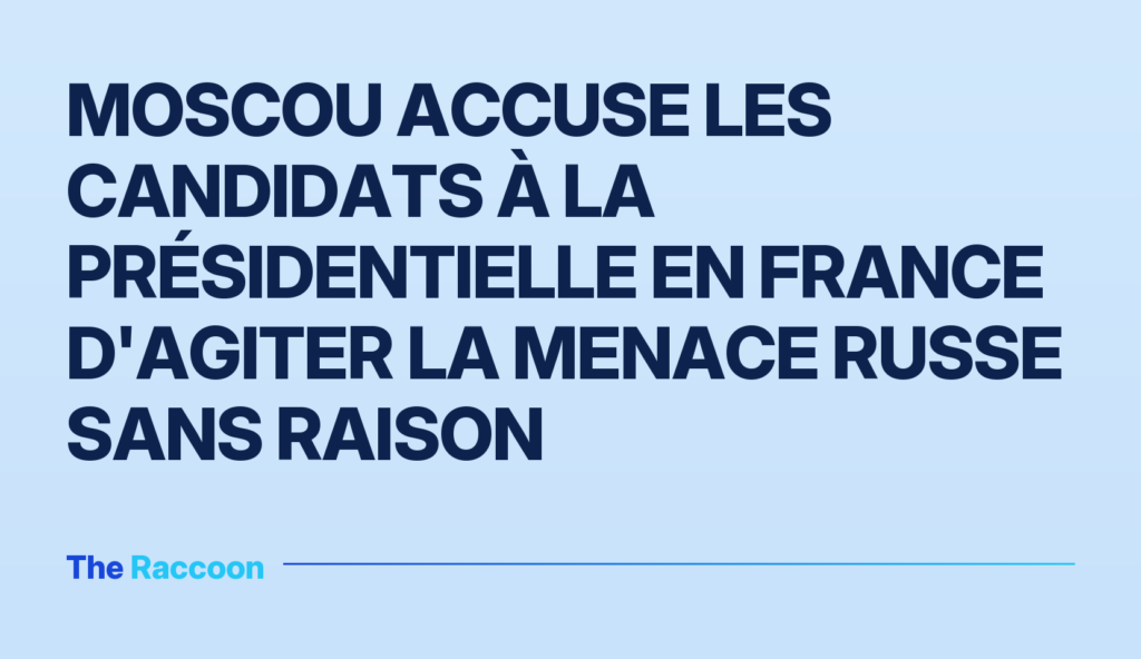 Moscou accuse les candidats à la présidentielle en France d'agiter la menace russe sans raison