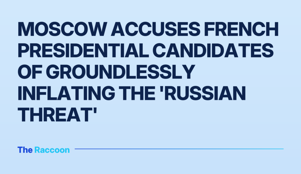 Moscow accuses French presidential candidates of groundlessly inflating the 'Russian threat'