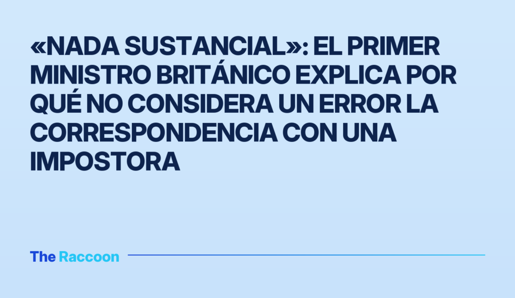 «Nada sustancial»: el primer ministro británico explica por qué no considera un error la correspondencia con una impostora