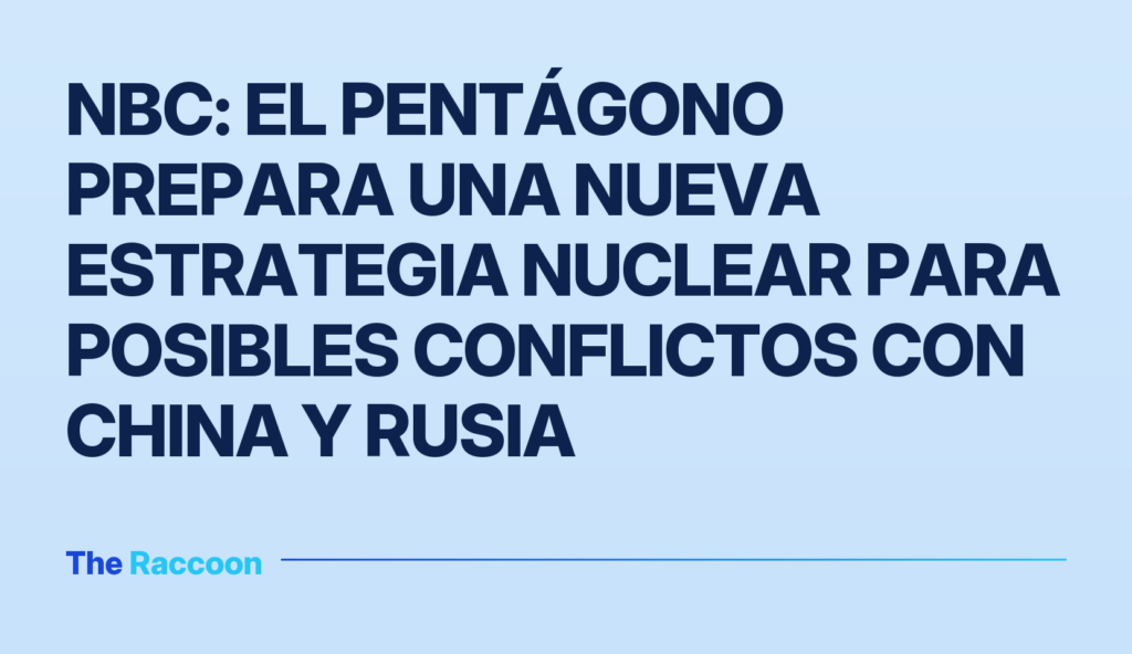 NBC: El Pentágono prepara una nueva estrategia nuclear para posibles conflictos con China y Rusia