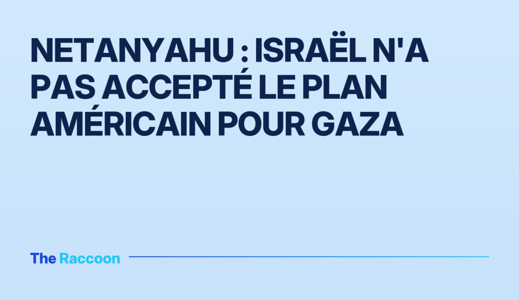 Netanyahu : Israël n'a pas accepté le plan américain pour Gaza