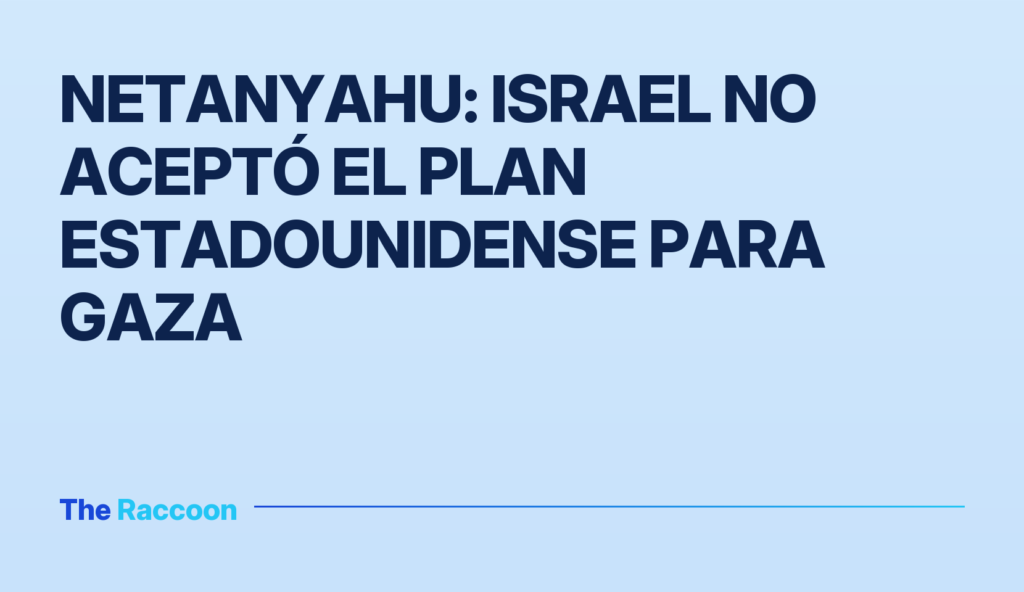 Netanyahu: Israel no aceptó el plan estadounidense para Gaza