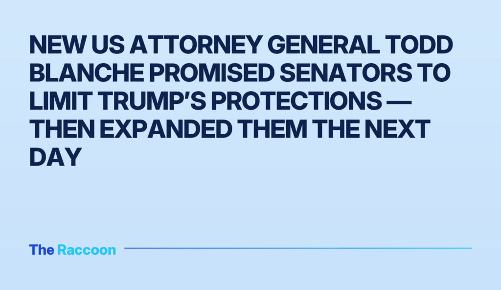 New US Attorney General Todd Blanche Promised Senators to Limit Trump’s Protections — Then Expanded Them the Next Day