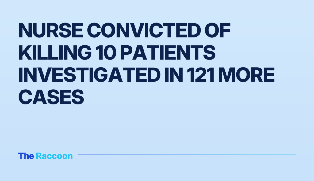 Nurse convicted of killing 10 patients investigated in 121 more cases