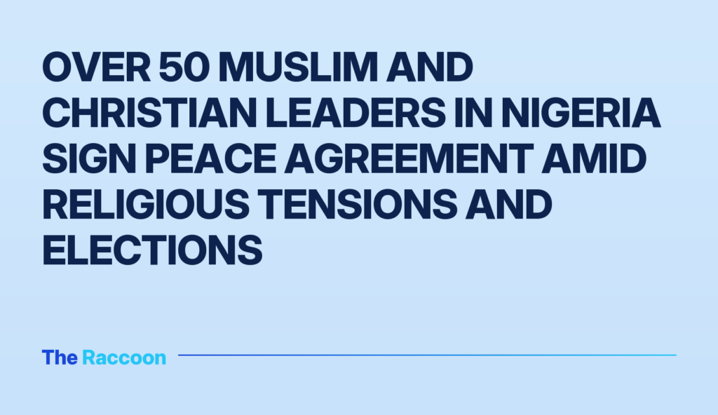Over 50 Muslim and Christian leaders in Nigeria sign peace agreement amid religious tensions and elections