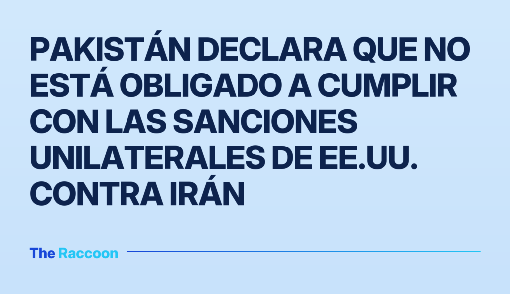 Pakistán declara que no está obligado a cumplir con las sanciones unilaterales de EE.UU. contra Irán