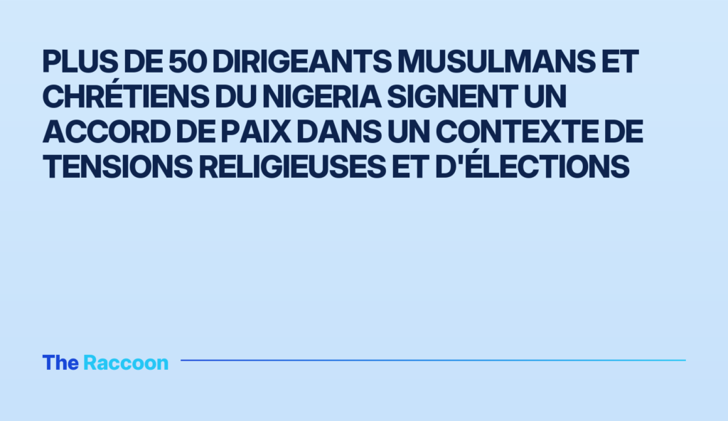 Plus de 50 dirigeants musulmans et chrétiens du Nigeria signent un accord de paix dans un contexte de tensions religieuses et