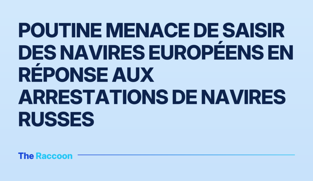 Poutine menace de saisir des navires européens en réponse aux arrestations de navires russes